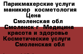 Парикмахерские услуги, маникюр, косметология › Цена ­ 300 - Смоленская обл., Смоленск г. Медицина, красота и здоровье » Косметические услуги   . Смоленская обл.